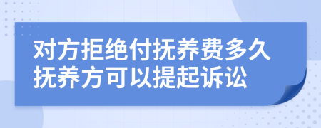 对方拒绝付抚养费多久抚养方可以提起诉讼