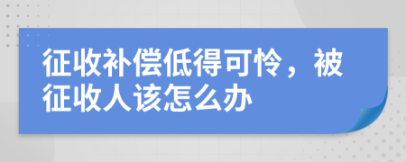 征收补偿低得可怜，被征收人该怎么办