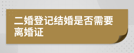 二婚登记结婚是否需要离婚证