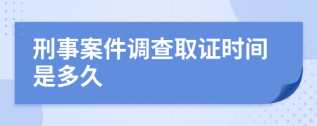 刑事案件调查取证时间是多久
