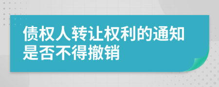 债权人转让权利的通知是否不得撤销