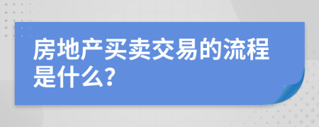 房地产买卖交易的流程是什么？