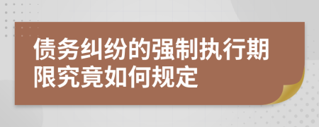 债务纠纷的强制执行期限究竟如何规定	