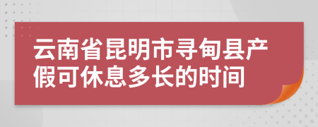 云南省昆明市寻甸县产假可休息多长的时间