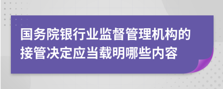 国务院银行业监督管理机构的接管决定应当载明哪些内容