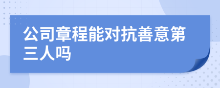 公司章程能对抗善意第三人吗