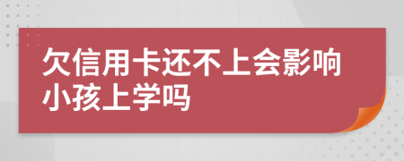 欠信用卡还不上会影响小孩上学吗