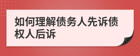 如何理解债务人先诉债权人后诉