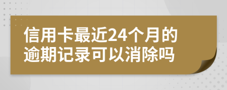 信用卡最近24个月的逾期记录可以消除吗