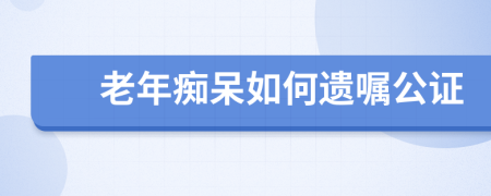 老年痴呆如何遗嘱公证