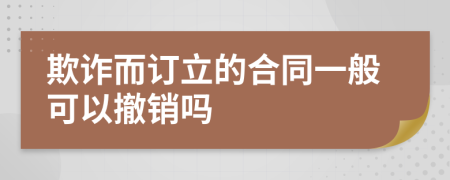 欺诈而订立的合同一般可以撤销吗