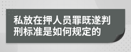 私放在押人员罪既遂判刑标准是如何规定的