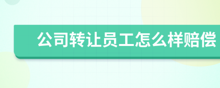 公司转让员工怎么样赔偿