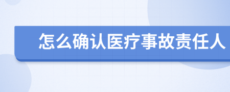 怎么确认医疗事故责任人