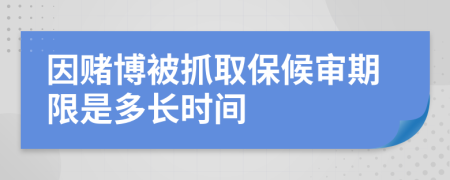 因赌博被抓取保候审期限是多长时间