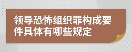 领导恐怖组织罪构成要件具体有哪些规定