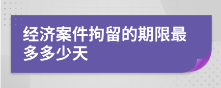 经济案件拘留的期限最多多少天