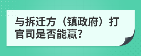 与拆迁方（镇政府）打官司是否能赢?