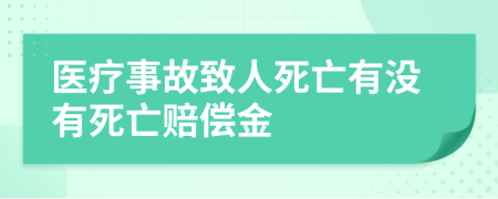 医疗事故致人死亡有没有死亡赔偿金