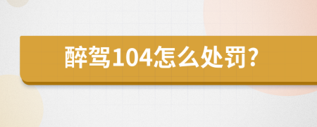 醉驾104怎么处罚?