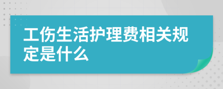 工伤生活护理费相关规定是什么