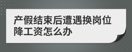 产假结束后遭遇换岗位降工资怎么办