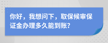 你好，我想问下，取保候审保证金办理多久能到账？