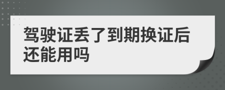驾驶证丢了到期换证后还能用吗