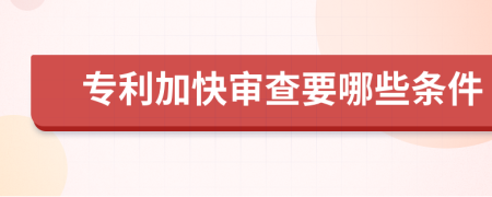 专利加快审查要哪些条件