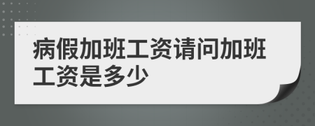 病假加班工资请问加班工资是多少