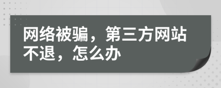 网络被骗，第三方网站不退，怎么办