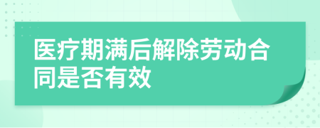 医疗期满后解除劳动合同是否有效