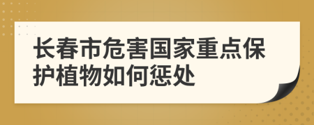 长春市危害国家重点保护植物如何惩处