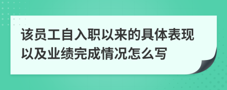 该员工自入职以来的具体表现以及业绩完成情况怎么写