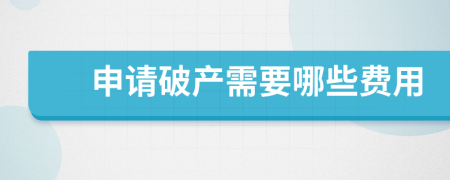 申请破产需要哪些费用