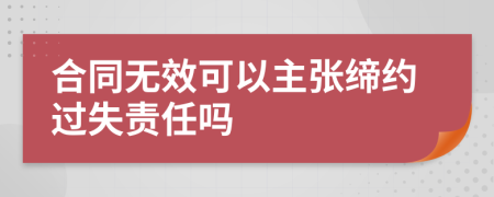 合同无效可以主张缔约过失责任吗