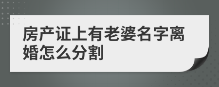 房产证上有老婆名字离婚怎么分割	