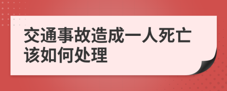 交通事故造成一人死亡该如何处理