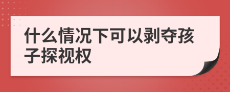 什么情况下可以剥夺孩子探视权