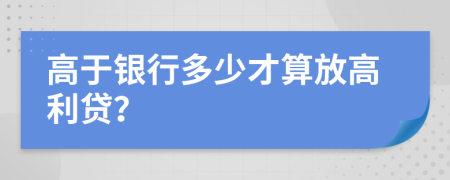 高于银行多少才算放高利贷？