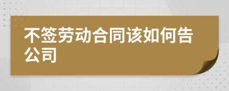 不签劳动合同该如何告公司