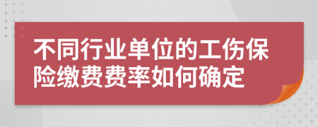 不同行业单位的工伤保险缴费费率如何确定