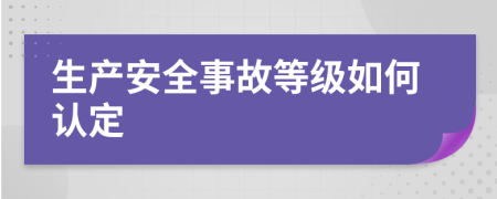 生产安全事故等级如何认定