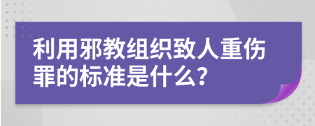 利用邪教组织致人重伤罪的标准是什么？