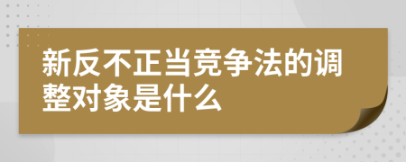 新反不正当竞争法的调整对象是什么