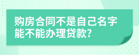 购房合同不是自己名字能不能办理贷款?