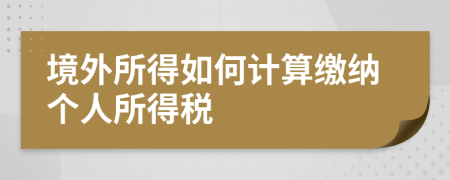 境外所得如何计算缴纳个人所得税