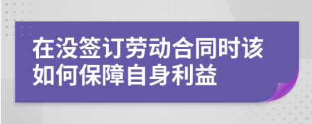 在没签订劳动合同时该如何保障自身利益	