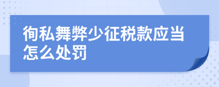 徇私舞弊少征税款应当怎么处罚