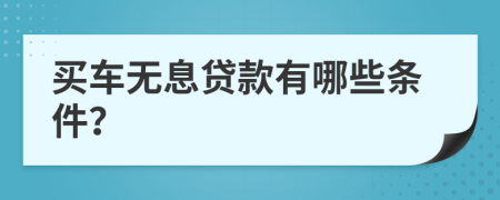 买车无息贷款有哪些条件？